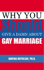 "Why you should give a damn about gay marriage" by Davina Kotulski, PH.D.